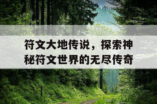 符文大地传说,探索神秘符文世界的无尽传奇 符文大地传说,探索神秘符文世界的无尽传奇