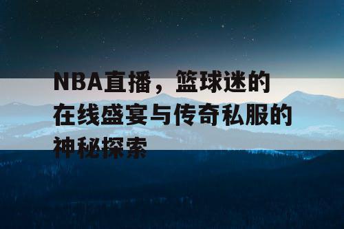NBA直播,篮球迷的在线盛宴与传奇私服的神秘探索 NBA直播,篮球迷的在线盛宴与传奇私服的神秘探索