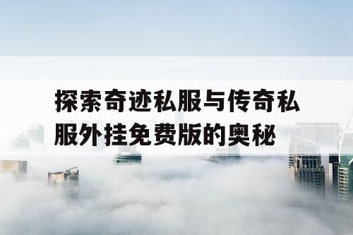 探索奇迹私服与传奇私服外挂免费版的奥秘 探索奇迹私服与传奇私服外挂免费版的奥秘