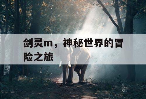 剑灵m，神秘世界的冒险之旅