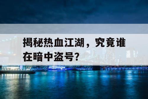 揭秘热血江湖,究竟谁在暗中盗号? 揭秘热血江湖,究竟谁在暗中盗号?
