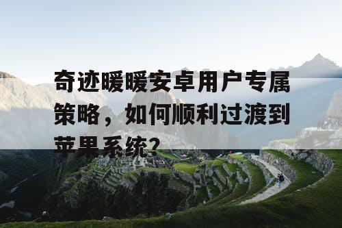 奇迹暖暖安卓用户专属策略,如何顺利过渡到苹果系统? 奇迹暖暖安卓用户专属策略,如何顺利过渡到苹果系统?