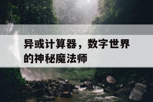 异或计算器,数字世界的神秘魔法师 异或计算器,数字世界的神秘魔法师