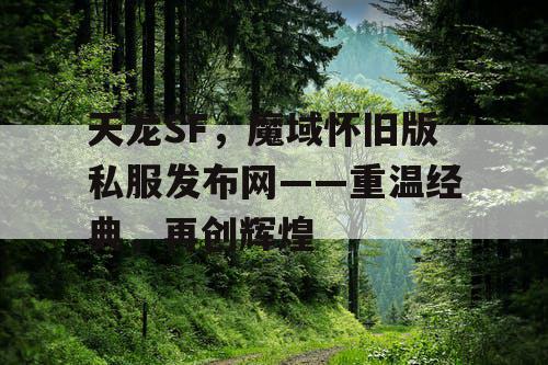 天龙SF,魔域怀旧版私服发布网——重温经典,再创辉煌 天龙SF,魔域怀旧版私服发布网——重温经典,再创辉煌