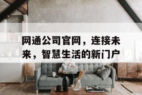 网通公司官网，连接未来，智慧生活的新门户