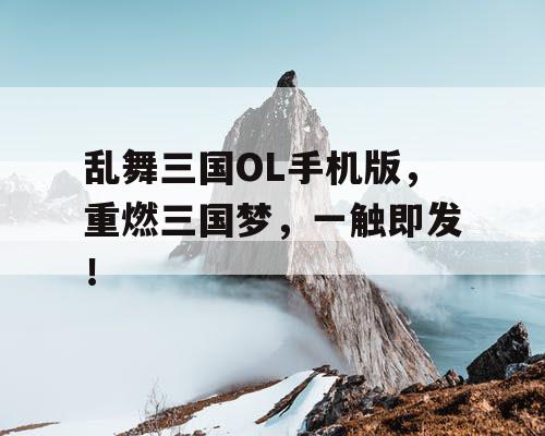 乱舞三国OL手机版,重燃三国梦,一触即发! 乱舞三国OL手机版,重燃三国梦,一触即发!