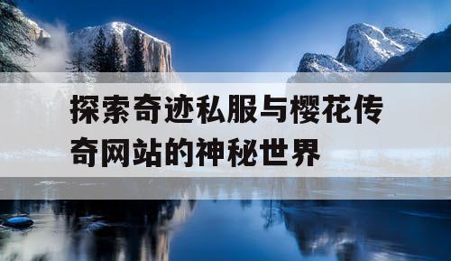 探索奇迹私服与樱花传奇网站的神秘世界