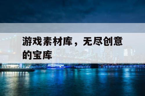 游戏素材库,无尽创意的宝库 游戏素材库,无尽创意的宝库