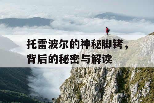 托雷波尔的神秘脚铐，背后的秘密与解读