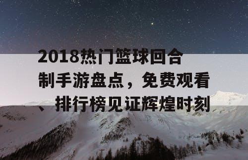 2018热门篮球回合制手游盘点，免费观看、排行榜见证辉煌时刻