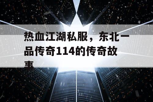 热血江湖私服，东北一品传奇114的传奇故事
