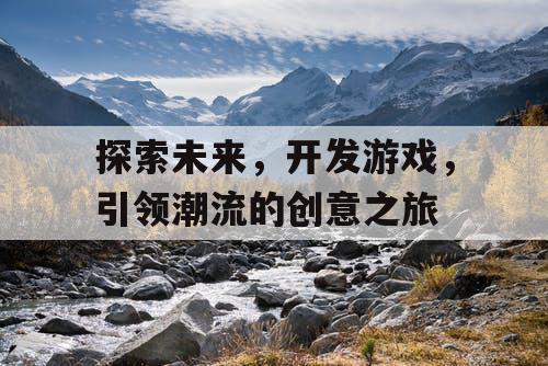 探索未来，开发游戏，引领潮流的创意之旅