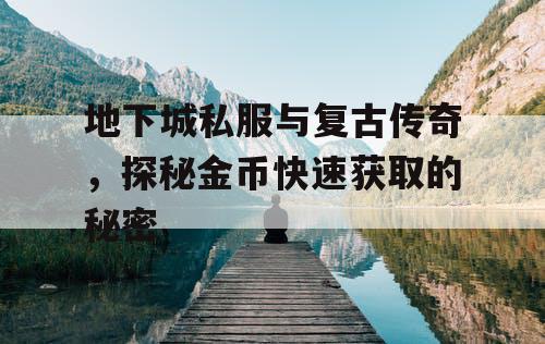 地下城私服与复古传奇,探秘金币快速获取的秘密 地下城私服与复古传奇,探秘金币快速获取的秘密
