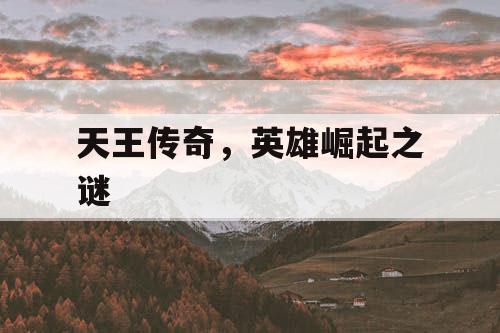 天王传奇,英雄崛起之谜 天王传奇,英雄崛起之谜