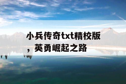 小兵传奇txt精校版,英勇崛起之路 小兵传奇txt精校版,英勇崛起之路