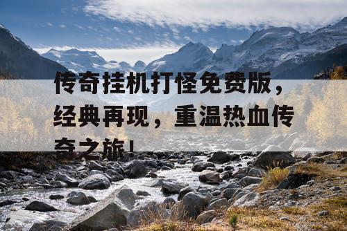 传奇挂机打怪免费版，经典再现，重温热血传奇之旅！