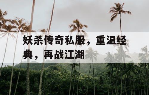 妖杀传奇私服,重温经典,再战江湖 妖杀传奇私服,重温经典,再战江湖