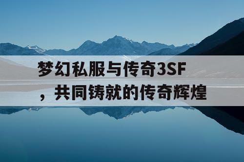 梦幻私服与传奇3SF,共同铸就的传奇辉煌 梦幻私服与传奇3SF,共同铸就的传奇辉煌