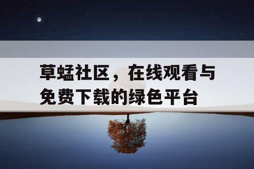 草蜢社区,在线观看与免费下载的绿色平台 草蜢社区,在线观看与免费下载的绿色平台