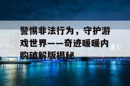 警惕非法行为,守护游戏世界——奇迹暖暖内购破解版揭秘 警惕非法行为,守护游戏世界——奇迹暖暖内购破解版揭秘
