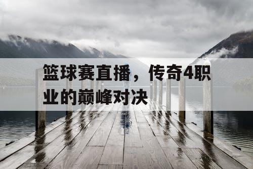 篮球赛直播，传奇4职业的巅峰对决