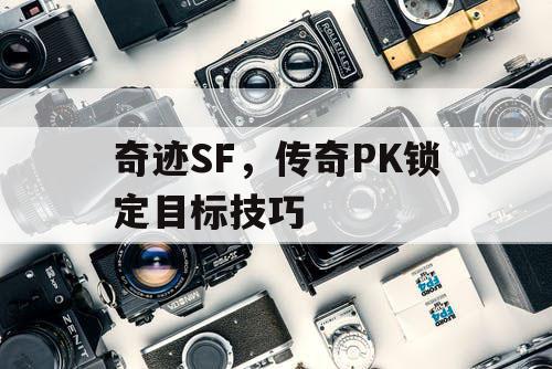 奇迹SF，传奇PK锁定目标技巧