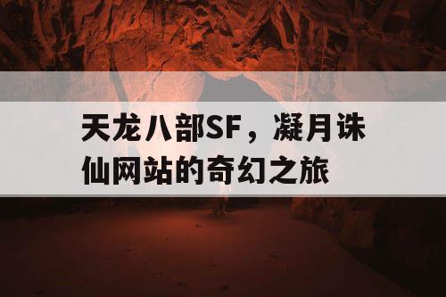 天龙八部SF,凝月诛仙网站的奇幻之旅 天龙八部SF,凝月诛仙网站的奇幻之旅