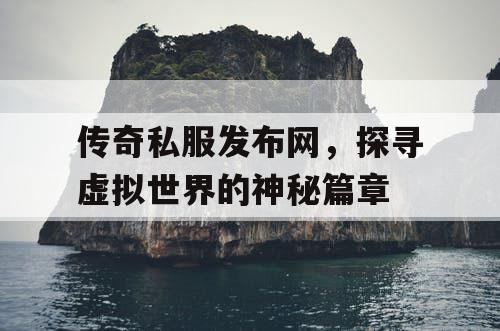 传奇私服发布网，探寻虚拟世界的神秘篇章