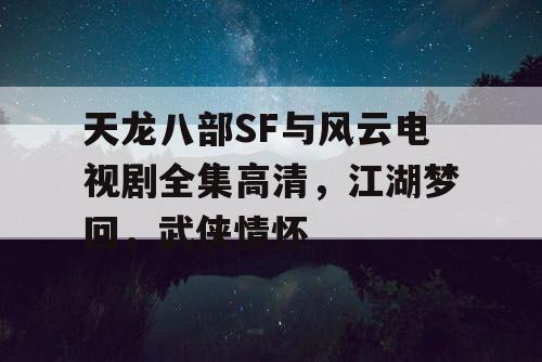 天龙八部SF与风云电视剧全集高清,江湖梦回,武侠情怀 天龙八部SF与风云电视剧全集高清,江湖梦回,武侠情怀
