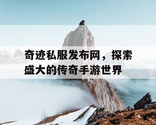 奇迹私服发布网，探索盛大的传奇手游世界