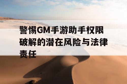 警惕GM手游助手权限破解的潜在风险与法律责任 警惕GM手游助手权限破解的潜在风险与法律责任