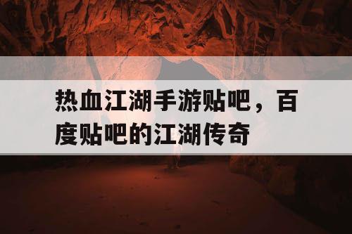 热血江湖手游贴吧,百度贴吧的江湖传奇 热血江湖手游贴吧,百度贴吧的江湖传奇
