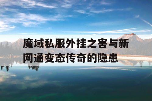 魔域私服外挂之害与新网通变态传奇的隐患 魔域私服外挂之害与新网通变态传奇的隐患