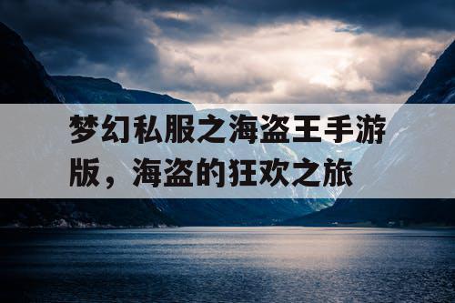 梦幻私服之海盗王手游版,海盗的狂欢之旅 梦幻私服之海盗王手游版,海盗的狂欢之旅