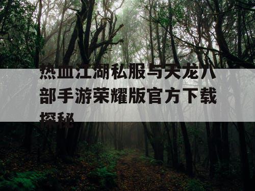 热血江湖私服与天龙八部手游荣耀版官方下载探秘 热血江湖私服与天龙八部手游荣耀版官方下载探秘