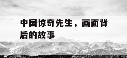 中国惊奇先生，画面背后的故事