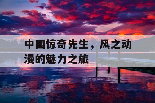 中国惊奇先生,风之动漫的魅力之旅 中国惊奇先生,风之动漫的魅力之旅