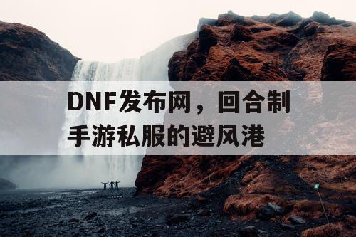 DNF发布网,回合制手游私服的避风港 DNF发布网,回合制手游私服的避风港