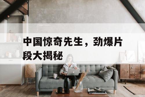 中国惊奇先生，劲爆片段大揭秘