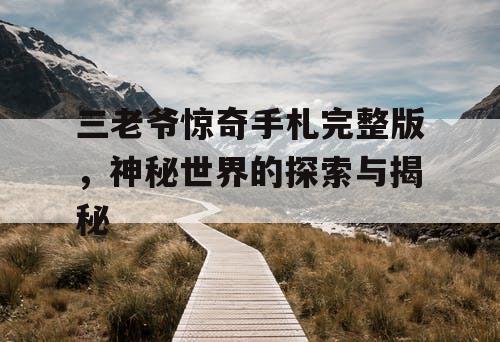 三老爷惊奇手札完整版,神秘世界的探索与揭秘 三老爷惊奇手札完整版,神秘世界的探索与揭秘