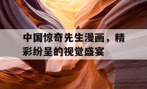 中国惊奇先生漫画,精彩纷呈的视觉盛宴 中国惊奇先生漫画,精彩纷呈的视觉盛宴