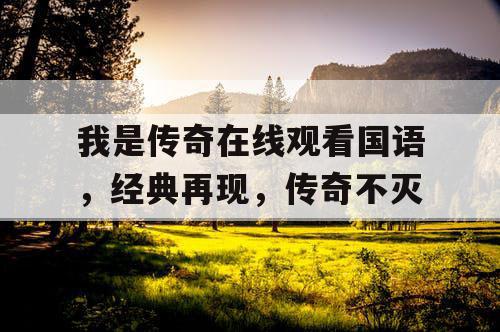 我是传奇在线观看国语,经典再现,传奇不灭 我是传奇在线观看国语,经典再现,传奇不灭