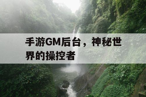 手游GM后台,神秘世界的操控者 手游GM后台,神秘世界的操控者