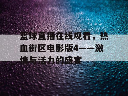 篮球直播在线观看,热血街区电影版4——激情与活力的盛宴 篮球直播在线观看,热血街区电影版4——激情与活力的盛宴