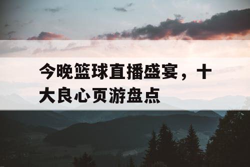 今晚篮球直播盛宴，十大良心页游盘点