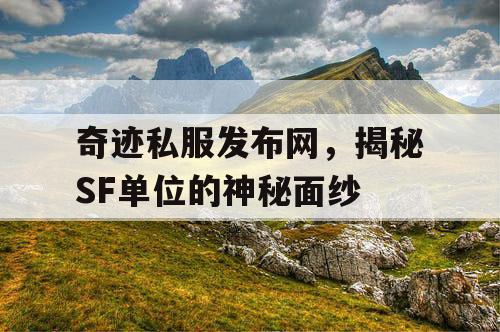 奇迹私服发布网,揭秘SF单位的神秘面纱 奇迹私服发布网,揭秘SF单位的神秘面纱