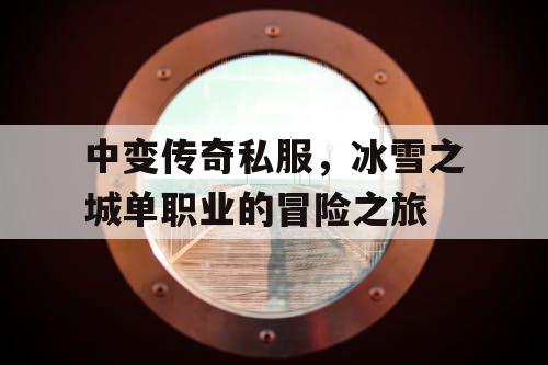 中变传奇私服,冰雪之城单职业的冒险之旅 中变传奇私服,冰雪之城单职业的冒险之旅
