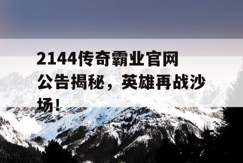 2144传奇霸业官网公告揭秘,英雄再战沙场! 2144传奇霸业官网公告揭秘,英雄再战沙场!