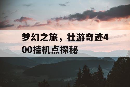 梦幻之旅,壮游奇迹400挂机点探秘 梦幻之旅,壮游奇迹400挂机点探秘