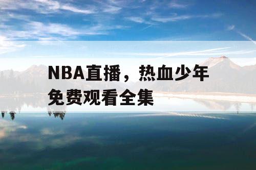 NBA直播,热血少年免费观看全集 NBA直播,热血少年免费观看全集